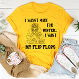 I Wasn’t Made For Winter, I Want My Flip Flops T-Shirt