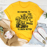 I’m Starting To Think I Will Never Be Old Enough To Know Better T-Shirt
