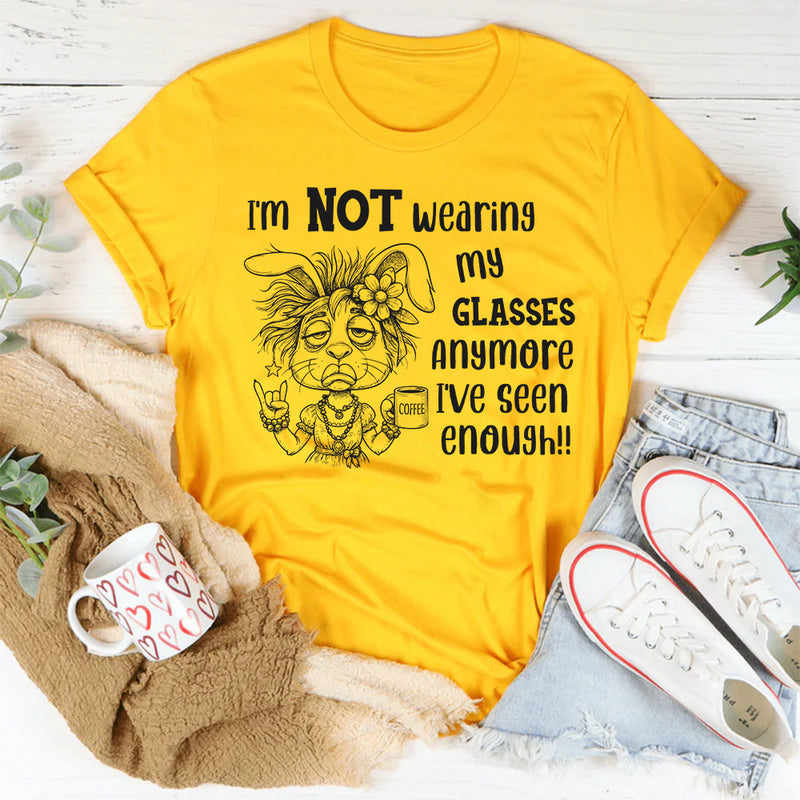 I’m Not Wearing My Glasses Anymore, I’ve Seen Enough T-Shirt
