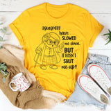 Aging May Have Slowed Me Down But It Hasn’t Shut Me Up T-Shirt