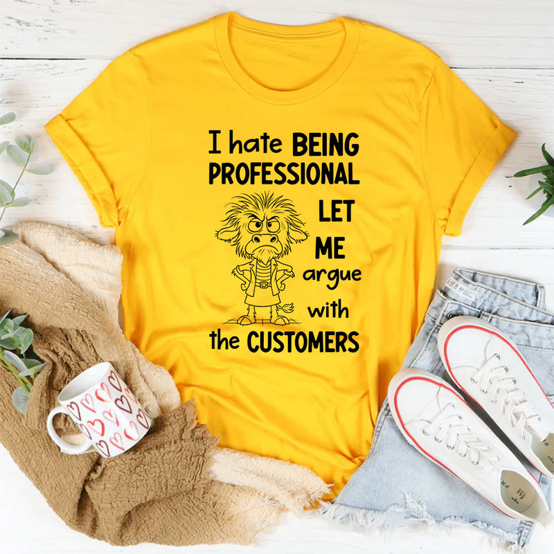 I Hate Being Professional, Let Me Argue with the Customer T-Shirt