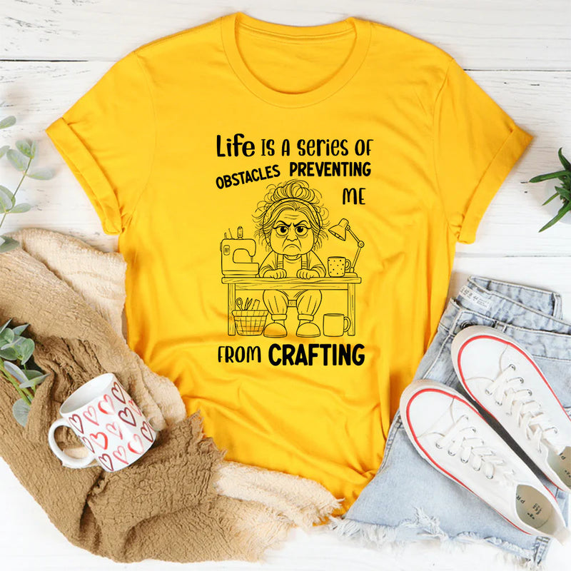Life Is a Series of Obstacles Preventing Me from Crafting T-Shirt