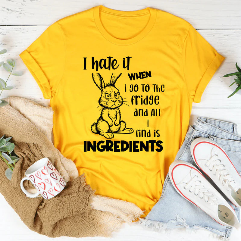 I Hate It When I Go to the Fridge and All I Find Is Ingredients T-Shirt