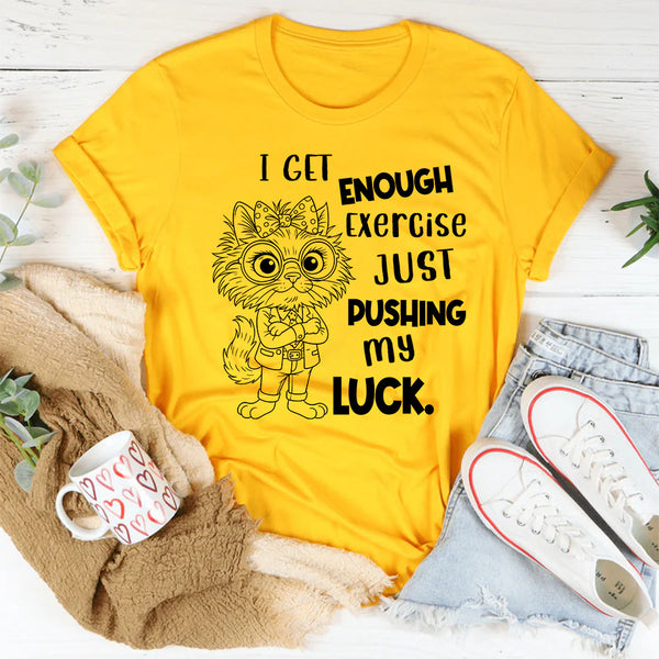 I Get Enough Exercise Just Pushing My Luck T-Shirt