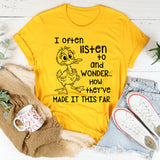 I Often Listen to People and Wonder How They’ve Made It This Far T-Shirt
