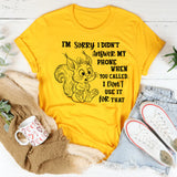 I’m Sorry I Didn’t Answer My Phone When You Called T-Shirt