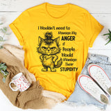 I Wouldn’t Need to Manage My Anger If People Would Manage Their Stupidity T-Shirt