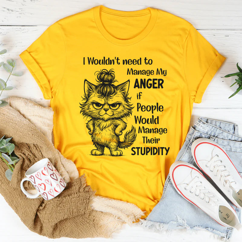 I Wouldn’t Need to Manage My Anger If People Would Manage Their Stupidity T-Shirt