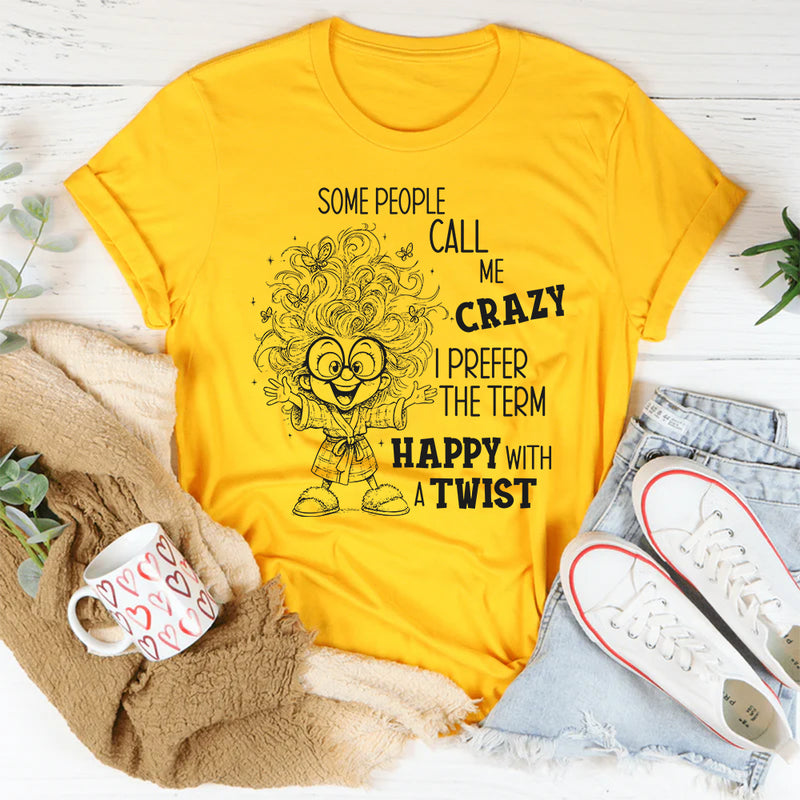 Some People Call Me Crazy, I Prefer the Term Happy With a Twist T-Shirt