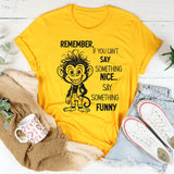 Remember If You Can’t Say Something Nice, Say Something Funny T-Shirt
