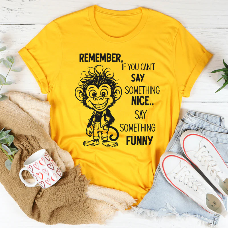 Remember If You Can’t Say Something Nice, Say Something Funny T-Shirt