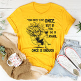 You Only Live Once, But If You Do It Right, Once Is Enough T-Short