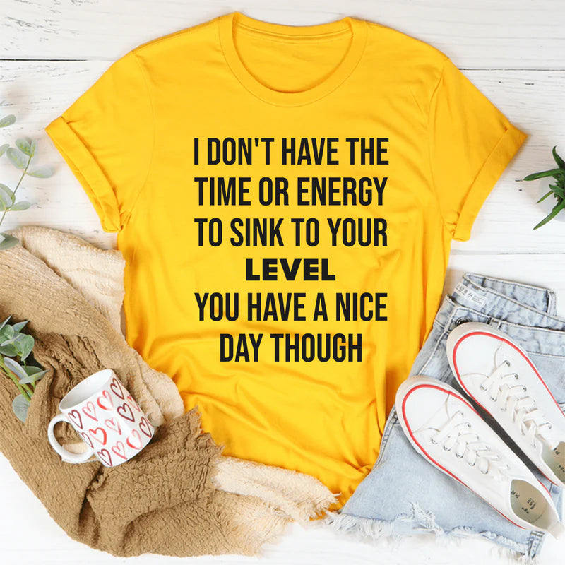 I Don’t Have the Time or Energy to Sink to Your Level T-Shirt
