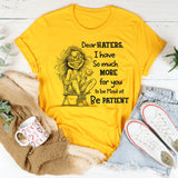 Dear Haters I Have So Much More For You To Be Mad At Be Patient T-Shirt