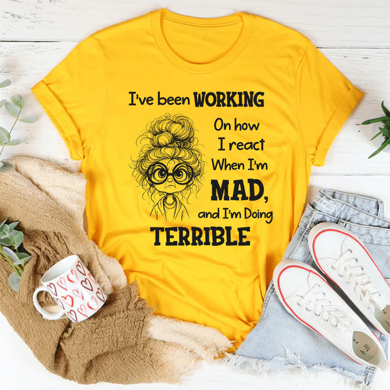 I’ve Been Working On How I React When I’m Mad And I’m Doing Terrible T-Shirt
