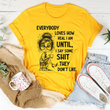 Everybody Loves How Real I Am Until I Say Some Shit They Don’t Like T-Shirt