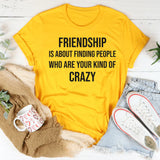 Friendship Is About Finding People Who Are Your Kind of Crazy T-Shirt