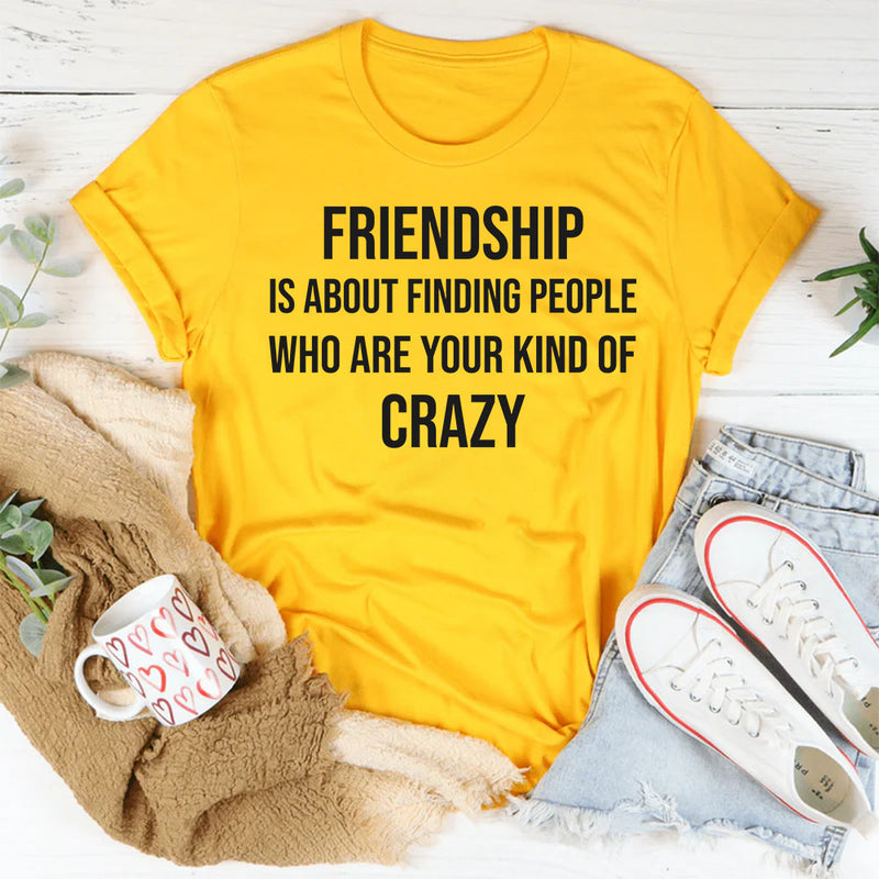 Friendship Is About Finding People Who Are Your Kind of Crazy T-Shirt