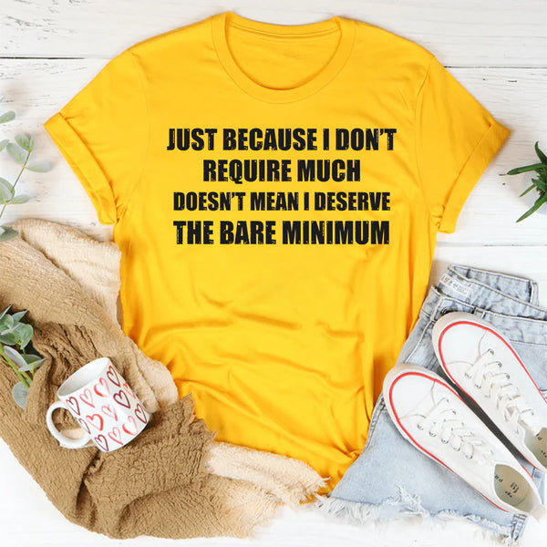 Just Because I Don’t Require Much Doesn’t Mean T-Shirt