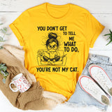 You Don’t Get to Tell Me What to Do, You’re Not My Cat T-Shirt