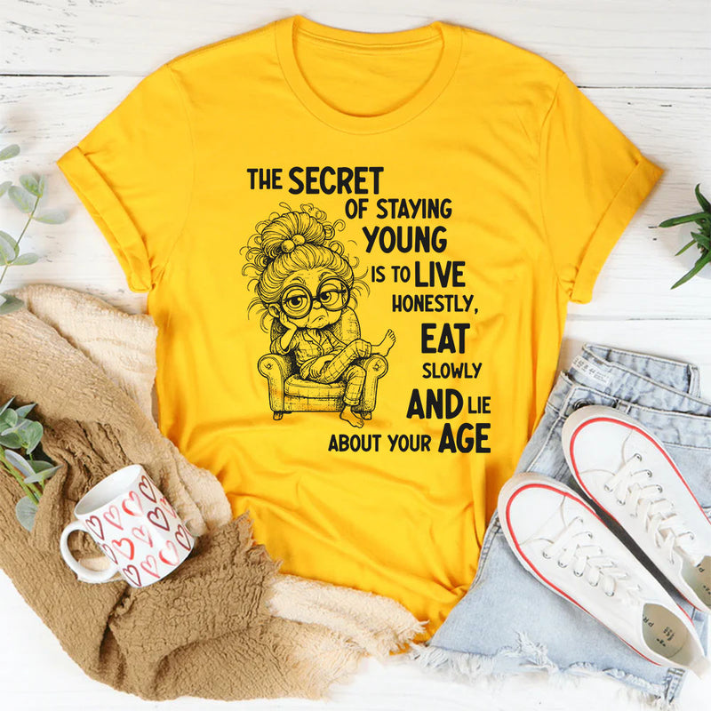 The Secret of Staying Young Is to Live Honestly, Eat Slowly, and Lie About Your Age T-Shirt