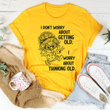 I Don’t Worry About Getting Old, I Worry About Thinking Old T-Shirt