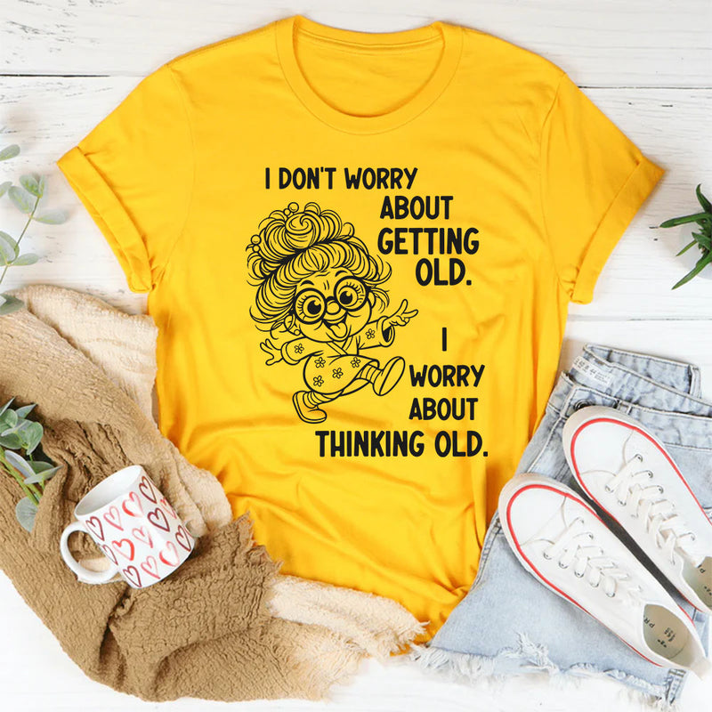 I Don’t Worry About Getting Old, I Worry About Thinking Old T-Shirt