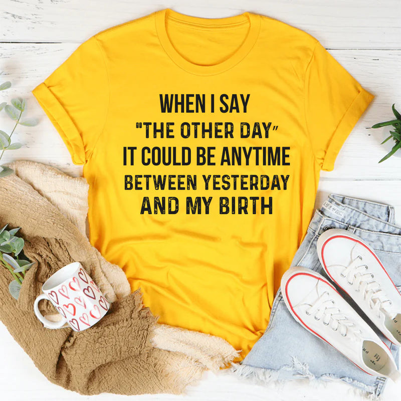 The Other Day? It Could Be Anytime Between Yesterday and My Birth T-Shirt