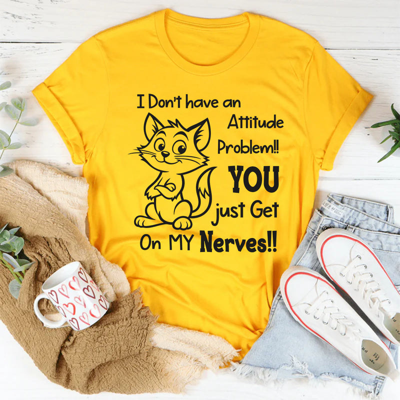 I Don’t Have an Attitude Problem, You Just Get on My Nerves T-Shirt