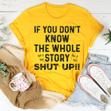 If You Don’t Know the Whole Story Shut Up T-Shirt