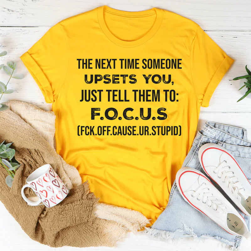 The Next Time Someone Upsets You Just Tell Them to F.O.C.U.S T-Shirt