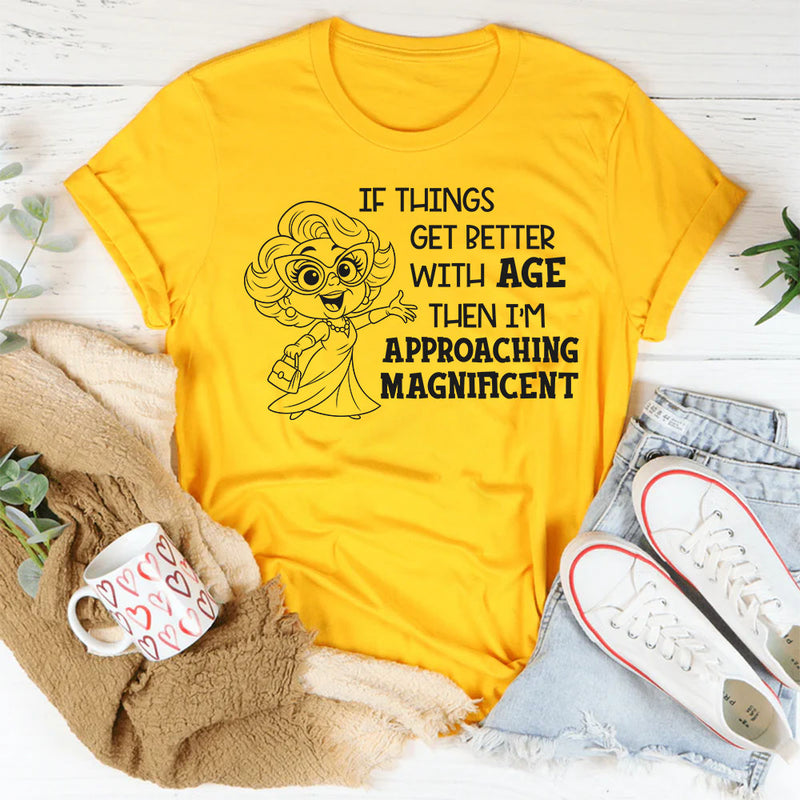 If Things Get Better With Age Then I’m Approaching Magnificent T-Shirt