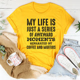 My Life Is Just a Series of Awkward Moments Separated by Coffee and Muffins T-Shirt