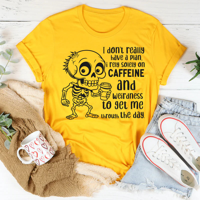 I Don’t Really Have a Plan, I Rely Solely on Caffeine and Weirdness to Get Me Through the Day T-Shirt
