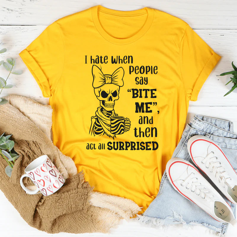 I Hate When People Say ‘Bite Me,’ and Then Act All Surprised T-Shirt
