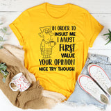 In Order to Insult Me, I Must First Value Your Opinion. Nice Try Though T-Shirt