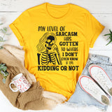 My Level of Sarcasm Has Gotten to Where I Don’t Even Know If I’m Kidding or Not T-Shirt