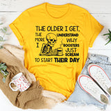 The Older I Get, The More I Understand Why Roosters Just Scream to Start Their Day T-Shirt