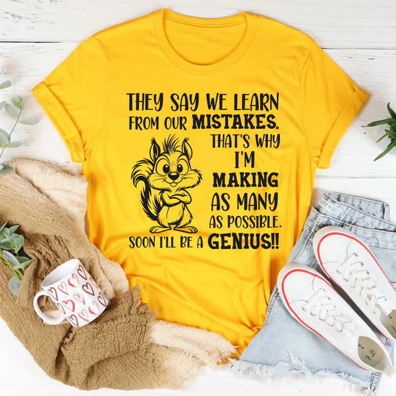 They Say We Learn From Our Mistakes. That’s Why I’m Making As Many As Possible. Soon I’ll Be a Genius!! T-Shirt