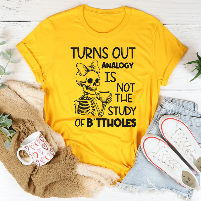 Turns Out Analogy Is Not the Study of Buttholes T-Shirt