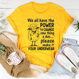 We All Have the Power to Change One Thing a Day... Please Make It Your Underwear T-Shirt