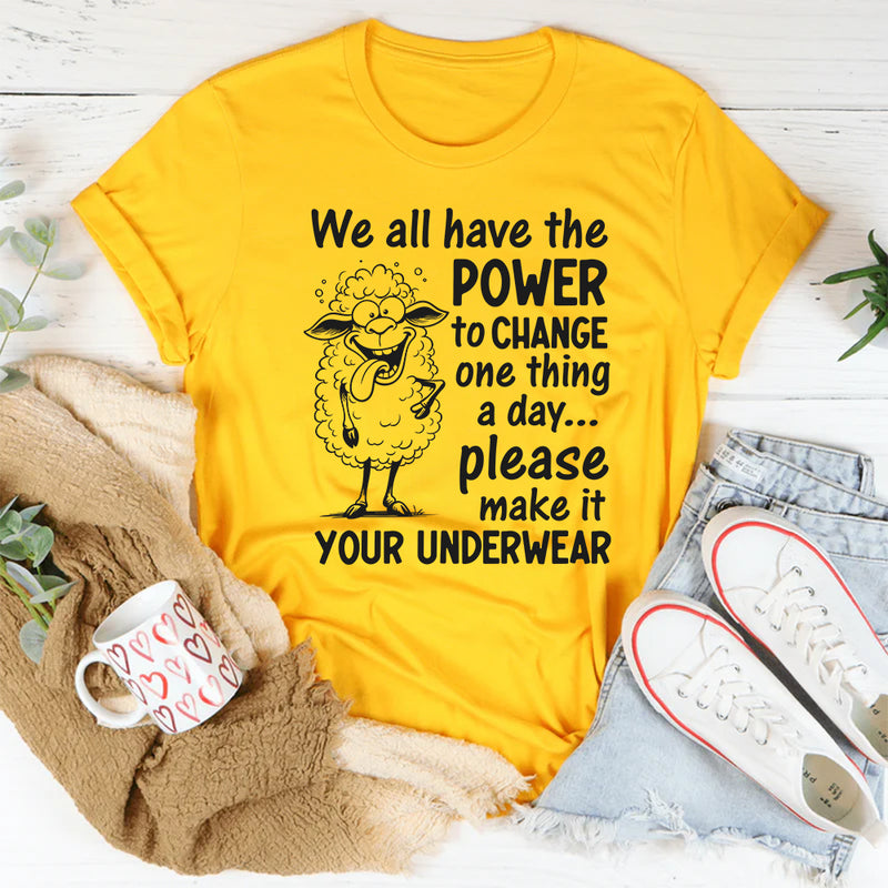 We All Have the Power to Change One Thing a Day... Please Make It Your Underwear T-Shirt