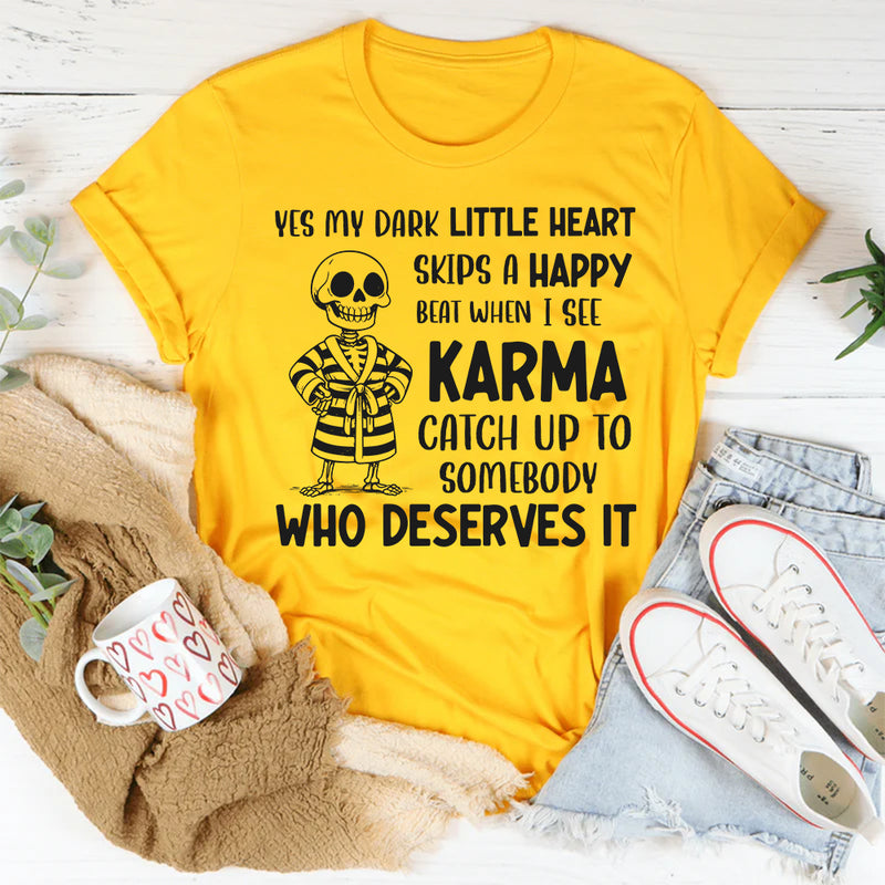 Yes, My Dark Little Heart Skips a Happy Beat When I See Karma Catch Up to Somebody Who Deserves It T-Shirt