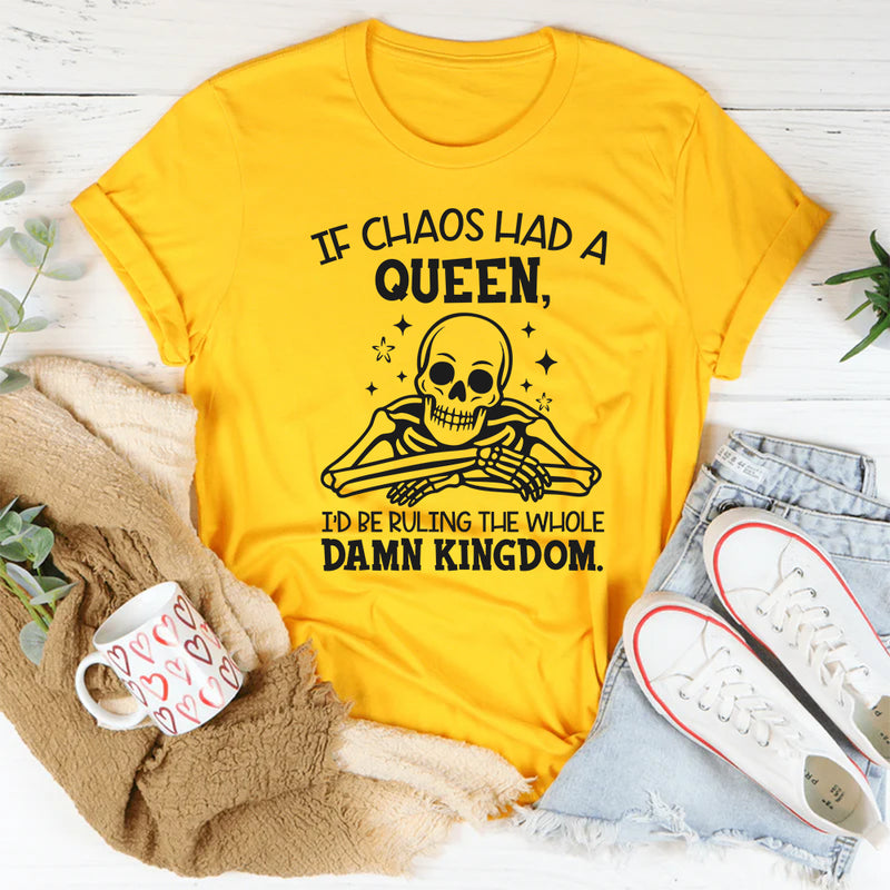 If Chaos Had a Queen, I’d Be Ruling the Whole Damn Kingdom T-Shirt