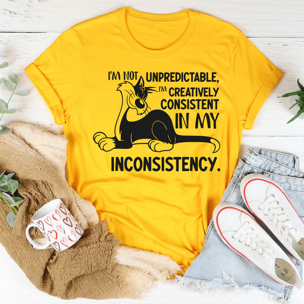 I’m Not Unpredictable, I’m Creatively Consistent in My Inconsistency T-Shirt