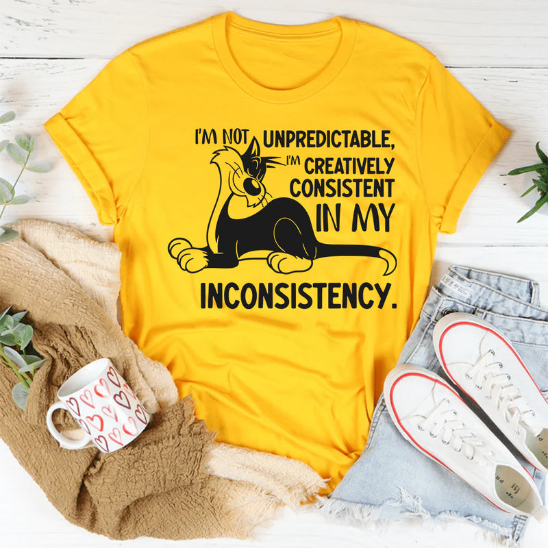 I’m Not Unpredictable, I’m Creatively Consistent in My Inconsistency T-Shirt