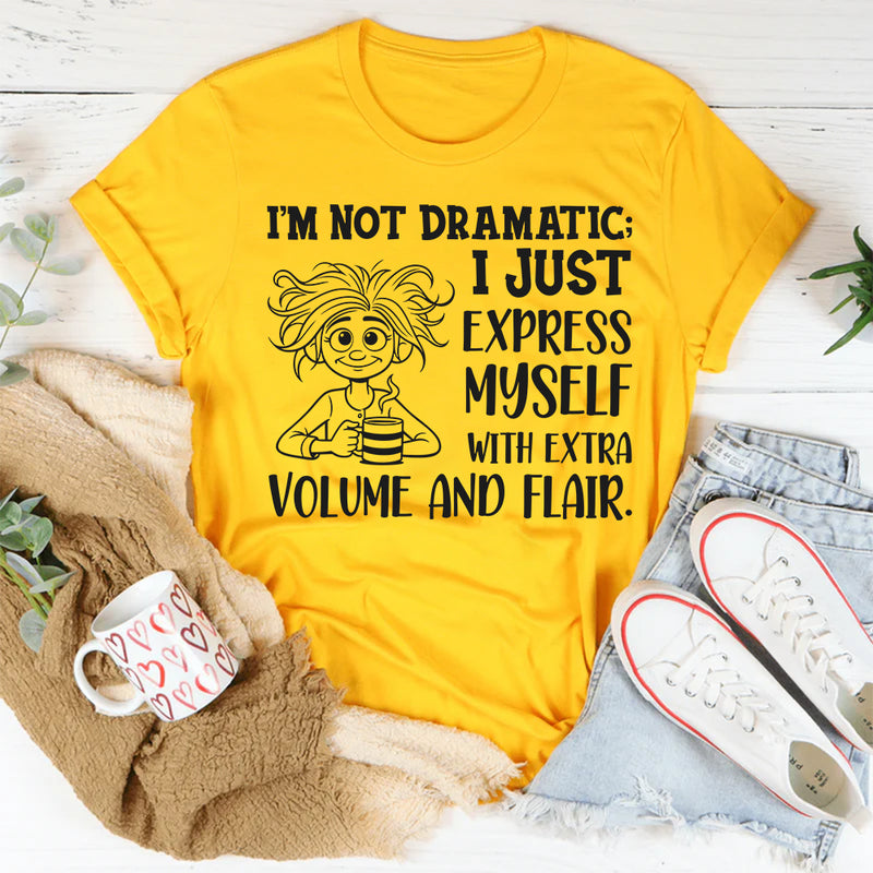 I’m Not Dramatic I Just Express Myself with Extra Volume and Flair T-Shirt