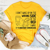 I Don’t Wake Up on the Wrong Side of the Bed I Wake Up in Another Dimension T-Shirt