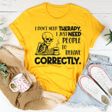 I Don’t Need Therapy, I Just Need People to Behave Correctly T-Shirt
