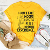 I Don’t Fake Moods; I Give the Full Unfiltered Experience T-Shirt